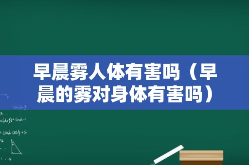 早晨雾人体有害吗（早晨的雾对身体有害吗）