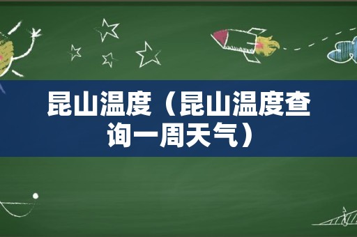 昆山温度（昆山温度查询一周天气）