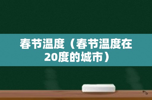 春节温度（春节温度在20度的城市）