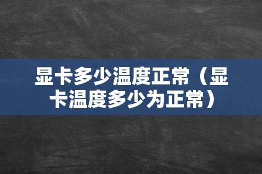 显卡多少温度正常（显卡温度多少为正常）