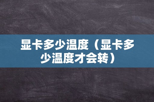 显卡多少温度（显卡多少温度才会转）