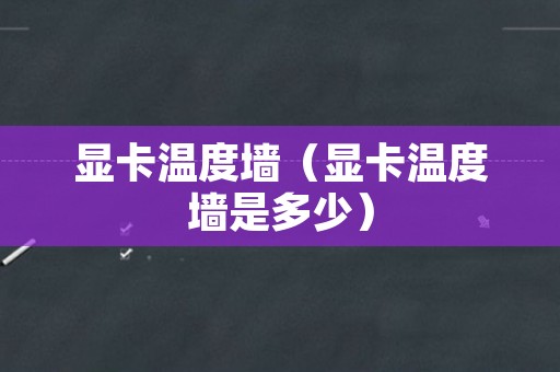 显卡温度墙（显卡温度墙是多少）