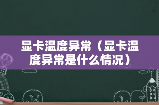 显卡温度异常（显卡温度异常是什么情况）