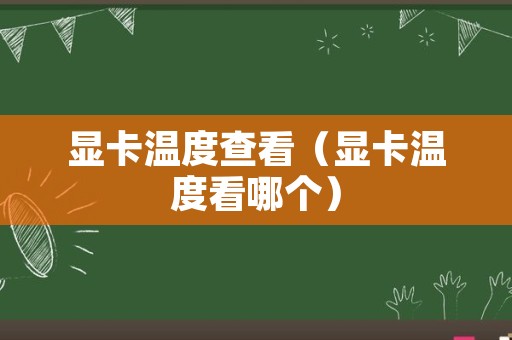显卡温度查看（显卡温度看哪个）