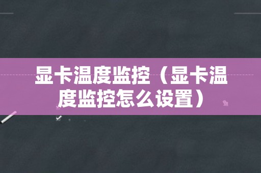 显卡温度监控（显卡温度监控怎么设置）