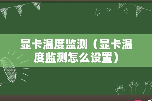 显卡温度监测（显卡温度监测怎么设置）