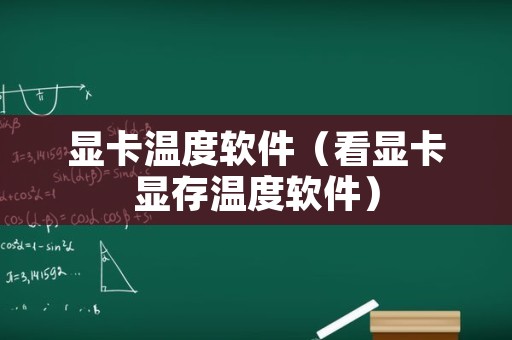 显卡温度软件（看显卡显存温度软件）