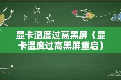 显卡温度过高黑屏（显卡温度过高黑屏重启）