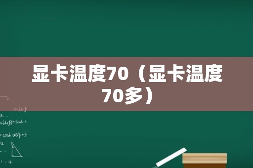 显卡温度70（显卡温度70多）