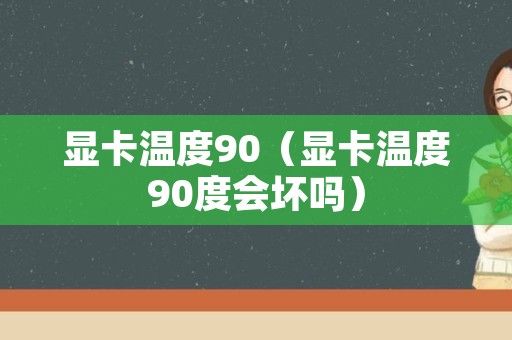 显卡温度90（显卡温度90度会坏吗）