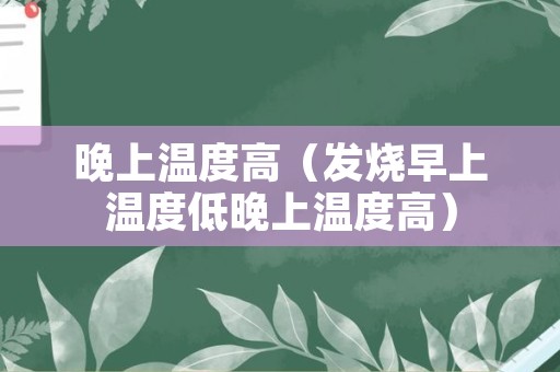 晚上温度高（发烧早上温度低晚上温度高）