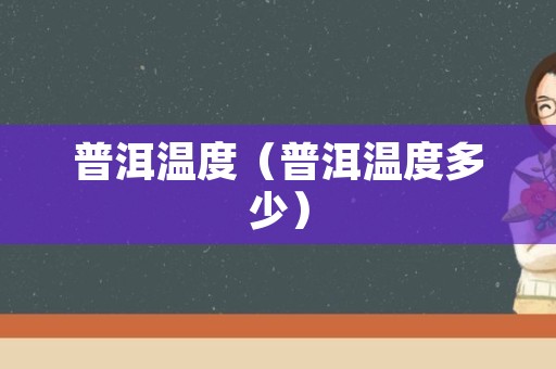 普洱温度（普洱温度多少）