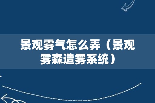 景观雾气怎么弄（景观雾森造雾系统）