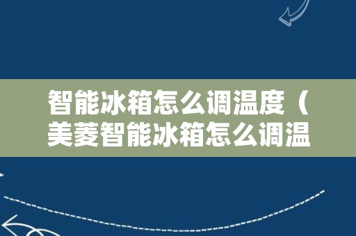 智能冰箱怎么调温度（美菱智能冰箱怎么调温度）