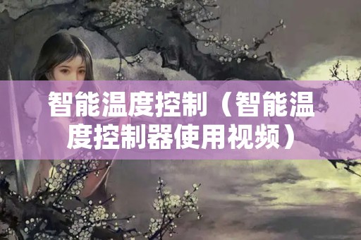 智能温度控制（智能温度控制器使用视频）