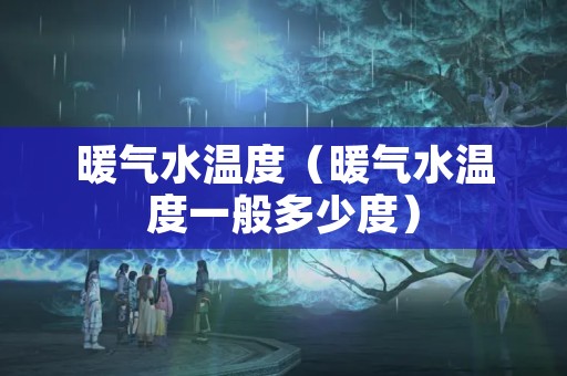 暖气水温度（暖气水温度一般多少度）