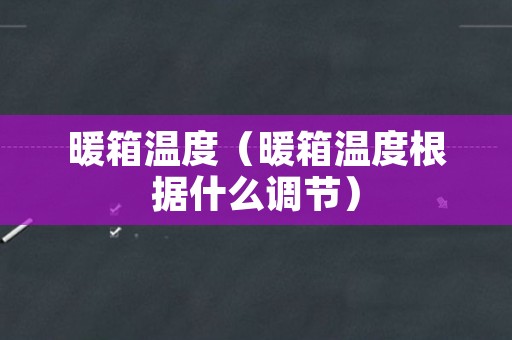 暖箱温度（暖箱温度根据什么调节）