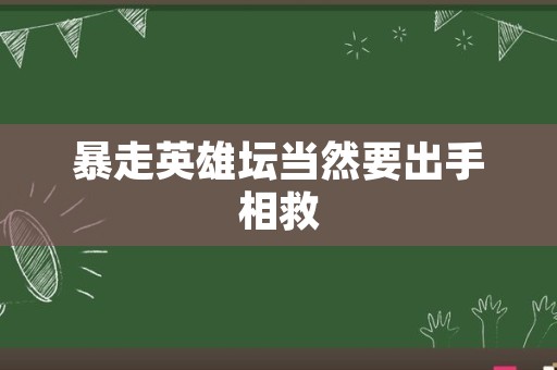 暴走英雄坛当然要出手相救