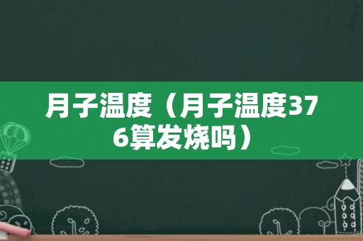 月子温度（月子温度376算发烧吗）