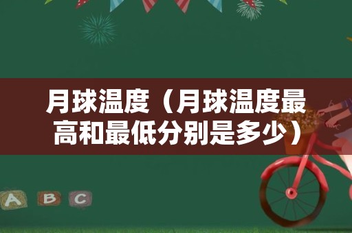 月球温度（月球温度最高和最低分别是多少）