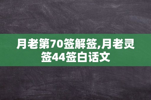 月老第70签解签,月老灵签44签白话文