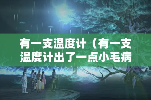 有一支温度计（有一支温度计出了一点小毛病,把它放在零下）