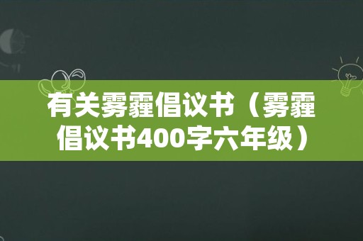 有关雾霾倡议书（雾霾倡议书400字六年级）