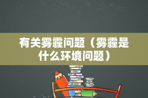 有关雾霾问题（雾霾是什么环境问题）