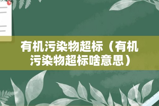 有机污染物超标（有机污染物超标啥意思）