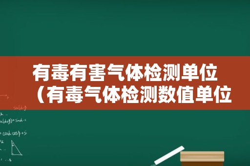 有毒有害气体检测单位（有毒气体检测数值单位）