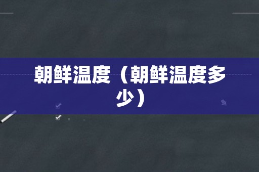 朝鲜温度（朝鲜温度多少）
