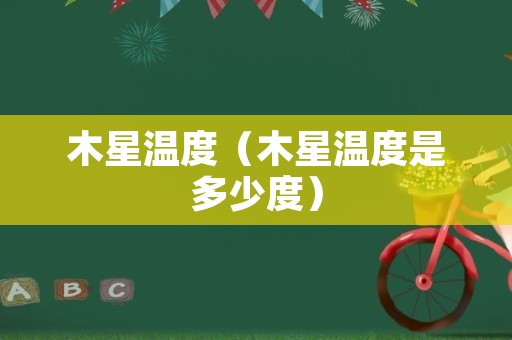 木星温度（木星温度是多少度）