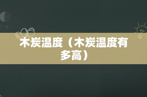 木炭温度（木炭温度有多高）