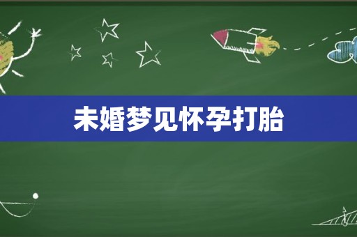 未婚梦见怀孕打胎