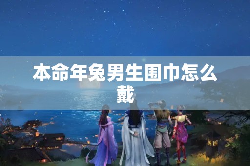 本命年兔男生围巾怎么戴