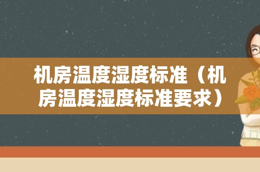机房温度湿度标准（机房温度湿度标准要求）