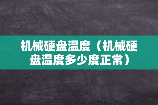 机械硬盘温度（机械硬盘温度多少度正常）