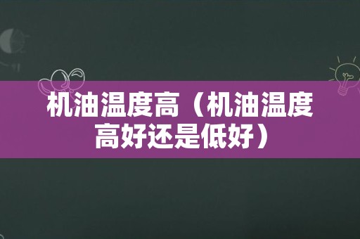 机油温度高（机油温度高好还是低好）