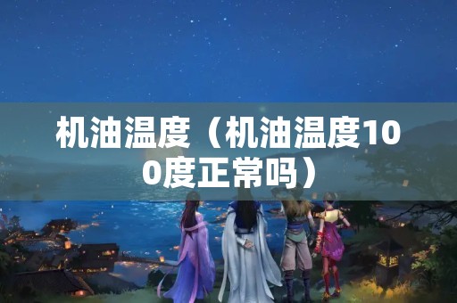 机油温度（机油温度100度正常吗）