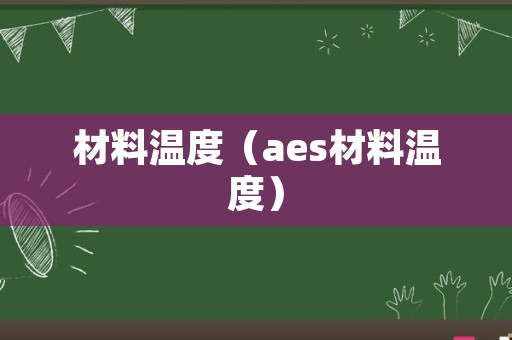 材料温度（aes材料温度）