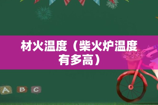 材火温度（柴火炉温度有多高）