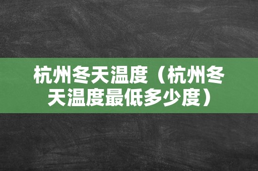 杭州冬天温度（杭州冬天温度最低多少度）