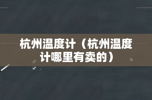 杭州温度计（杭州温度计哪里有卖的）