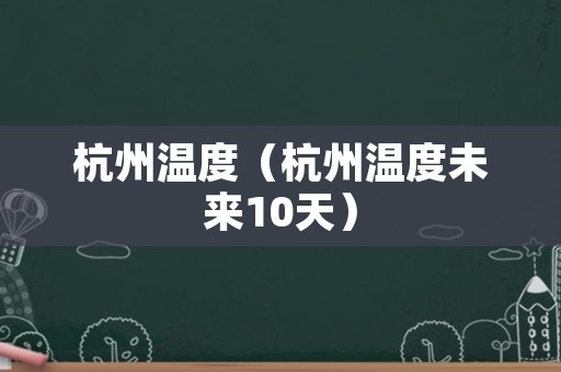 杭州温度（杭州温度未来10天）