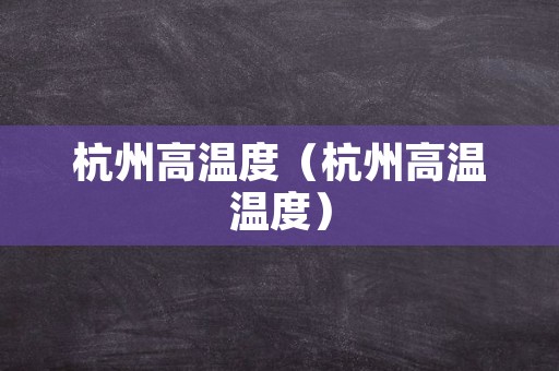 杭州高温度（杭州高温温度）