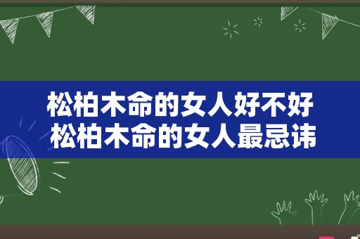 松柏木命的女人好不好 松柏木命的女人最忌讳
