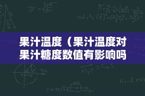 果汁温度（果汁温度对果汁糖度数值有影响吗）