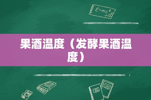 果酒温度（发酵果酒温度）