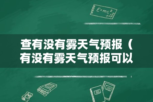查有没有雾天气预报（有没有雾天气预报可以查）