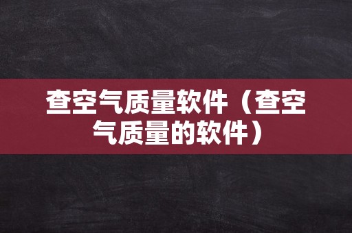 查空气质量软件（查空气质量的软件）